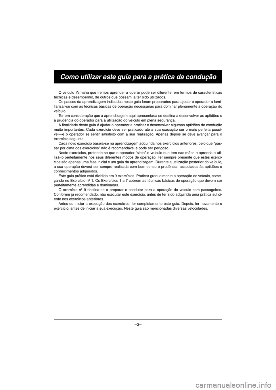 YAMAHA VX CRUISER HO 2016 Owners Manual –3–
Como utilizar este guia para a prática da condução
O veículo Yamaha que iremos aprender a operar pode ser diferente, em termos de características
técnicas e desempenho, de outros que pos YAMAHA VX CRUISER HO 2016 Owners Manual –3–
Como utilizar este guia para a prática da condução
O veículo Yamaha que iremos aprender a operar pode ser diferente, em termos de características
técnicas e desempenho, de outros que pos