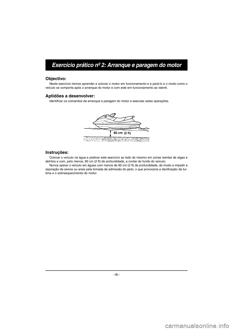 YAMAHA VX CRUISER HO 2016 Owners Manual –6–
Exercício prático nº 2: Arranque e paragem do motor
Objectivo:
Neste exercício iremos aprender a colocar o motor em funcionamento e a pará-lo e o modo como o
veículo se comporta após o YAMAHA VX CRUISER HO 2016 Owners Manual –6–
Exercício prático nº 2: Arranque e paragem do motor
Objectivo:
Neste exercício iremos aprender a colocar o motor em funcionamento e a pará-lo e o modo como o
veículo se comporta após o