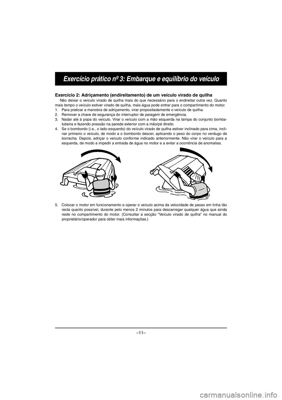 YAMAHA VX CRUISER HO 2016 Owners Manual –11–
Exercício prático nº 3: Embarque e equilíbrio do veículo
Exercício 2: Adriçamento (endireitamento) de um veículo virado de quilha
Não deixar o veículo virado de quilha mais do que n YAMAHA VX CRUISER HO 2016 Owners Manual –11–
Exercício prático nº 3: Embarque e equilíbrio do veículo
Exercício 2: Adriçamento (endireitamento) de um veículo virado de quilha
Não deixar o veículo virado de quilha mais do que n