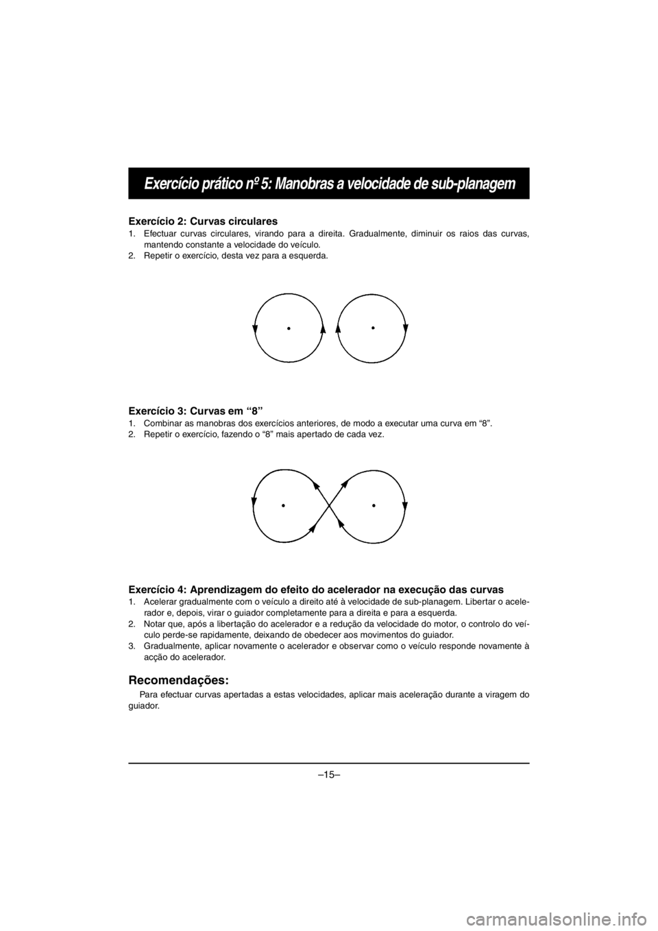 YAMAHA VX CRUISER HO 2016 Owners Manual –15–
Exercício prático nº 5: Manobras a velocidade de sub-planagem
Exercício 2: Curvas circulares
1. Efectuar curvas circulares, virando para a direita. Gradualmente, diminuir os raios das cur YAMAHA VX CRUISER HO 2016 Owners Manual –15–
Exercício prático nº 5: Manobras a velocidade de sub-planagem
Exercício 2: Curvas circulares
1. Efectuar curvas circulares, virando para a direita. Gradualmente, diminuir os raios das cur