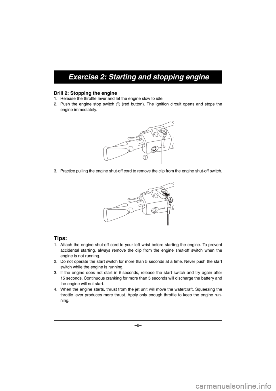 YAMAHA VX CRUISER HO 2016 Notices Demploi (in French) –8–
Exercise 2: Starting and stopping engine
Drill 2: Stopping the engine
1. Release the throttle lever and let the engine slow to idle.
2. Push the engine stop switch 1 (red button). The ignition YAMAHA VX CRUISER HO 2016 Notices Demploi (in French) –8–
Exercise 2: Starting and stopping engine
Drill 2: Stopping the engine
1. Release the throttle lever and let the engine slow to idle.
2. Push the engine stop switch 1 (red button). The ignition