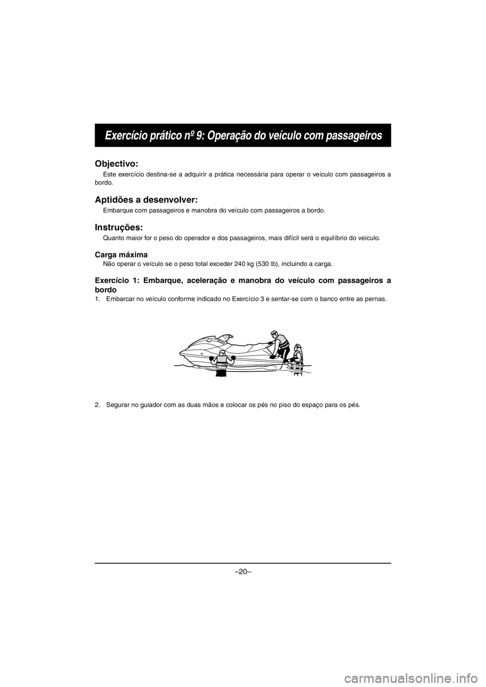 YAMAHA VX CRUISER HO 2016 Owners Manual –20–
Exercício prático nº 9: Operação do veículo com passageiros
Objectivo:
Este exercício destina-se a adquirir a prática necessária para operar o veículo com passageiros a
bordo.
Apti YAMAHA VX CRUISER HO 2016 Owners Manual –20–
Exercício prático nº 9: Operação do veículo com passageiros
Objectivo:
Este exercício destina-se a adquirir a prática necessária para operar o veículo com passageiros a
bordo.
Apti