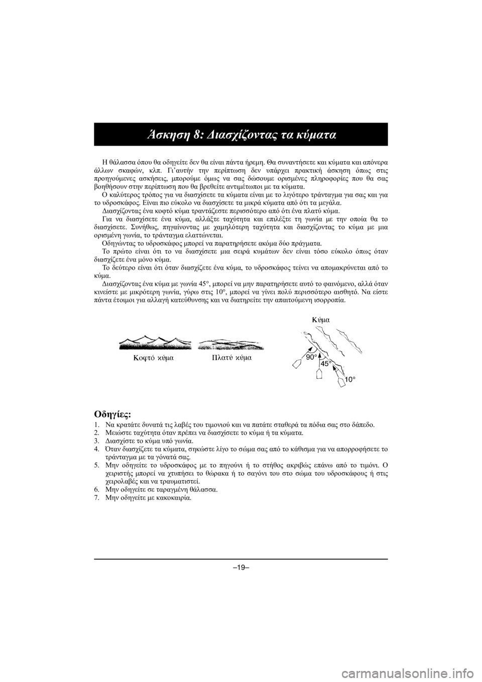 YAMAHA VX CRUISER HO 2016 Owners Manual –19–
Άσκηση 8: Διασχίζοντας τα κύματα
Η θάλασσα όπου θα οδηγείτε δεν θα είναι πάντα ήρεμη. Θα συναντήσετε και κ YAMAHA VX CRUISER HO 2016 Owners Manual –19–
Άσκηση 8: Διασχίζοντας τα κύματα
Η θάλασσα όπου θα οδηγείτε δεν θα είναι πάντα ήρεμη. Θα συναντήσετε και κ