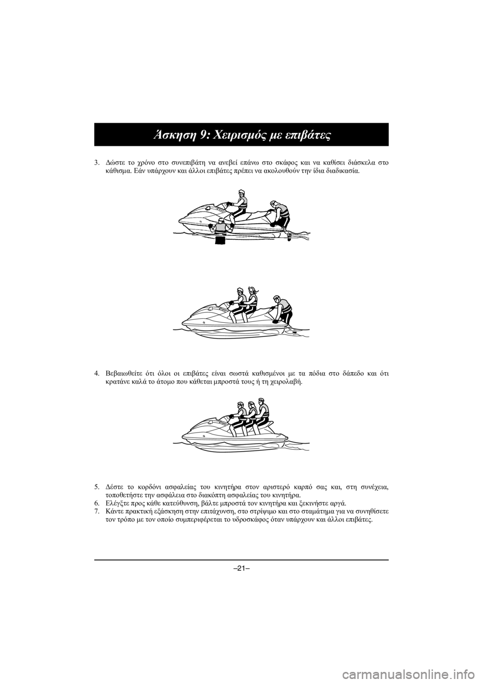 YAMAHA VX CRUISER HO 2016 Owners Manual –21–
Άσκηση 9: Χειρισμός με επιβάτες
3.Δώστε το χρόνο στο συνεπιβάτη να ανεβεί επάνω στο σκάφος και να καθίσει YAMAHA VX CRUISER HO 2016 Owners Manual –21–
Άσκηση 9: Χειρισμός με επιβάτες
3.Δώστε το χρόνο στο συνεπιβάτη να ανεβεί επάνω στο σκάφος και να καθίσει