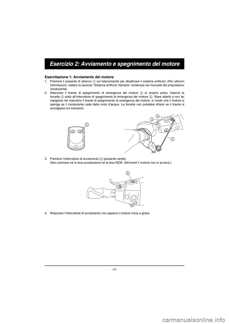 YAMAHA VX CRUISER HO 2016 Owners Manual –7–
Esercizio 2: Avviamento e spegnimento del motore
Esercitazione 1: Avviamento del motore
1. Premere il pulsante di sblocco 1 sul telecomando per disattivare il sistema antifurto. (Per ulterior YAMAHA VX CRUISER HO 2016 Owners Manual –7–
Esercizio 2: Avviamento e spegnimento del motore
Esercitazione 1: Avviamento del motore
1. Premere il pulsante di sblocco 1 sul telecomando per disattivare il sistema antifurto. (Per ulterior