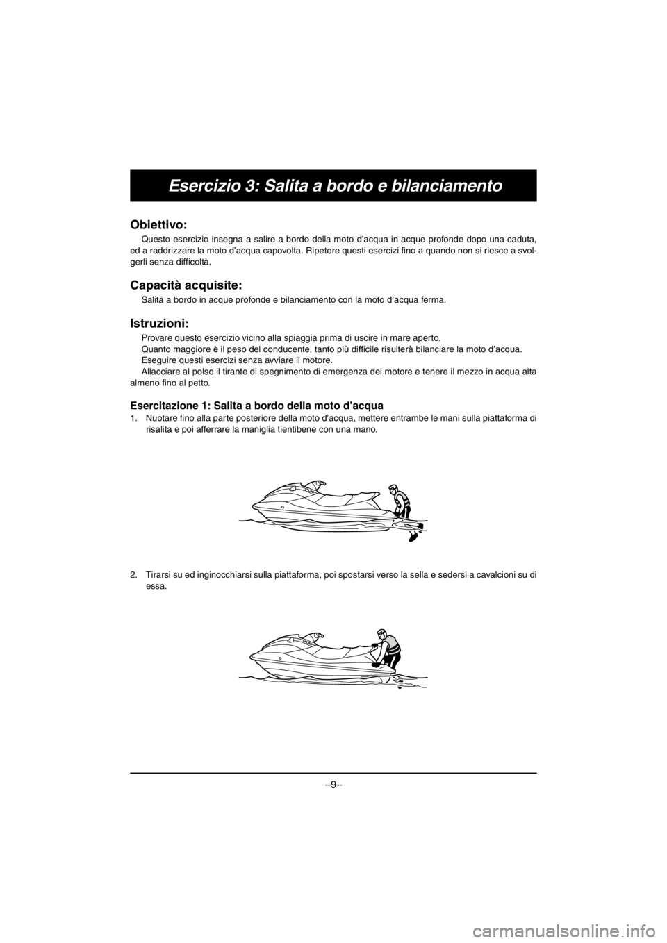 YAMAHA VX CRUISER HO 2016 Owners Manual –9–
Esercizio 3: Salita a bordo e bilanciamento
Obiettivo:
Questo esercizio insegna a salire a bordo della moto d’acqua in acque profonde dopo una caduta,
ed a raddrizzare la moto d’acqua cap YAMAHA VX CRUISER HO 2016 Owners Manual –9–
Esercizio 3: Salita a bordo e bilanciamento
Obiettivo:
Questo esercizio insegna a salire a bordo della moto d’acqua in acque profonde dopo una caduta,
ed a raddrizzare la moto d’acqua cap