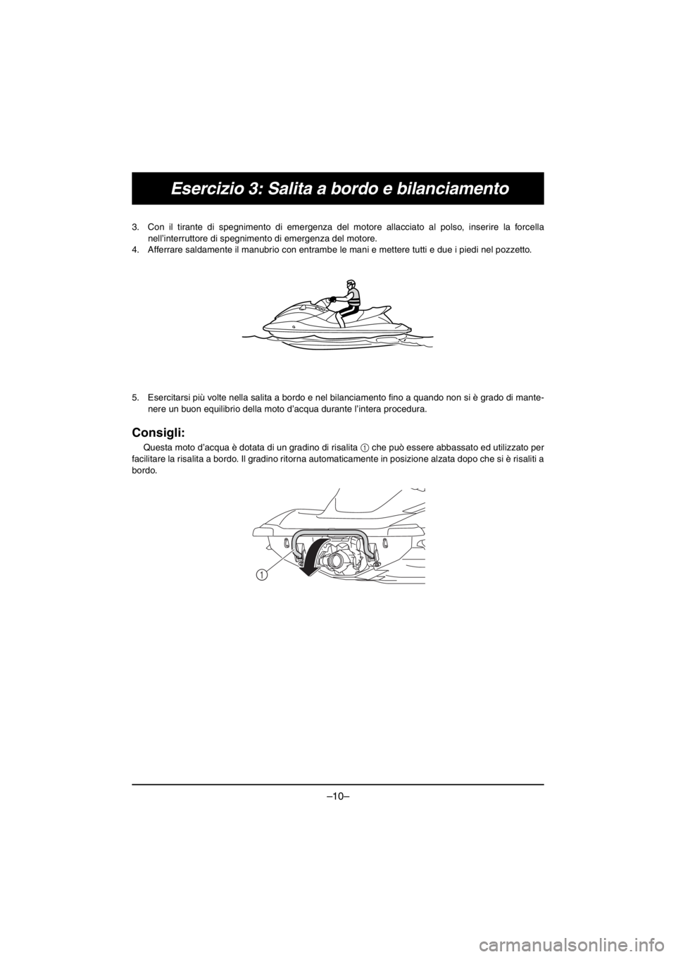 YAMAHA VX CRUISER HO 2016 Owners Manual –10–
Esercizio 3: Salita a bordo e bilanciamento
3. Con il tirante di spegnimento di emergenza del motore allacciato al polso, inserire la forcella
nell’interruttore di spegnimento di emergenza YAMAHA VX CRUISER HO 2016 Owners Manual –10–
Esercizio 3: Salita a bordo e bilanciamento
3. Con il tirante di spegnimento di emergenza del motore allacciato al polso, inserire la forcella
nell’interruttore di spegnimento di emergenza