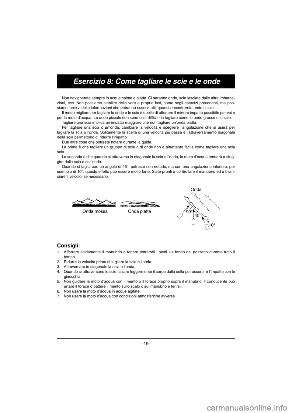 YAMAHA VX CRUISER HO 2016 Owners Manual –19–
Esercizio 8: Come tagliare le scie e le onde
Non navigherete sempre in acque calme e piatte. Ci saranno onde, scie lasciate dalle altre imbarca-
zioni, ecc. Non possiamo stabilire delle vere YAMAHA VX CRUISER HO 2016 Owners Manual –19–
Esercizio 8: Come tagliare le scie e le onde
Non navigherete sempre in acque calme e piatte. Ci saranno onde, scie lasciate dalle altre imbarca-
zioni, ecc. Non possiamo stabilire delle vere