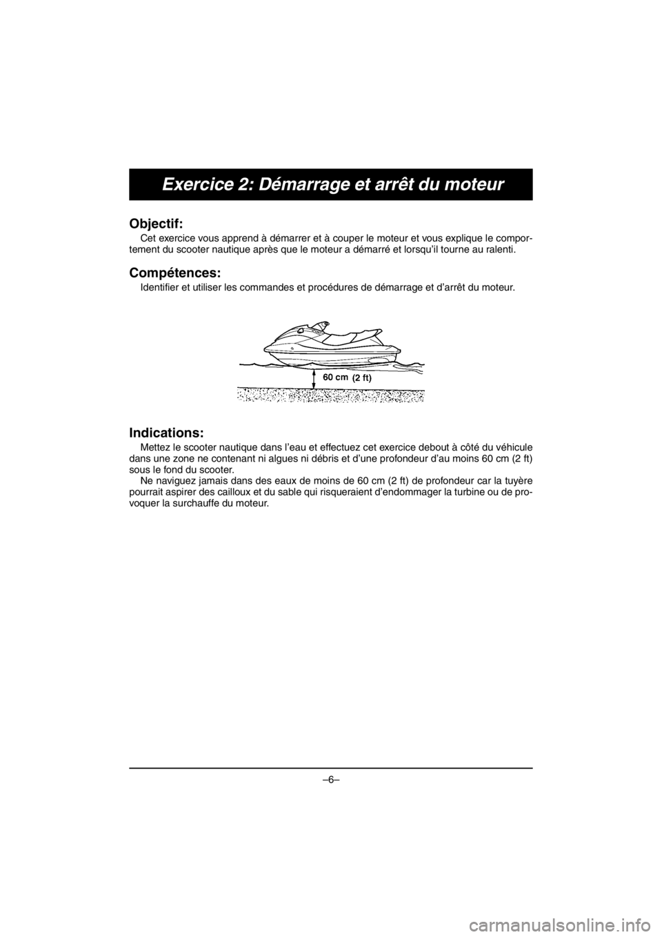 YAMAHA VX CRUISER HO 2016 Owners Guide –6–
Exercice 2: Démarrage et arrêt du moteur
Objectif: 
Cet exercice vous apprend à démarrer et à couper le moteur et vous explique le compor-
tement du scooter nautique après que le moteur 