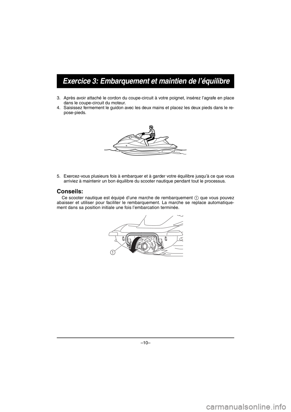 YAMAHA VX CRUISER HO 2016 Manuale de Empleo (in Spanish) –10–
Exercice 3: Embarquement et maintien de l’équilibre
3. Après avoir attaché le cordon du coupe-circuit à votre poignet, insérez l’agrafe en place
dans le coupe-circuit du moteur.
4. S YAMAHA VX CRUISER HO 2016 Manuale de Empleo (in Spanish) –10–
Exercice 3: Embarquement et maintien de l’équilibre
3. Après avoir attaché le cordon du coupe-circuit à votre poignet, insérez l’agrafe en place
dans le coupe-circuit du moteur.
4. S