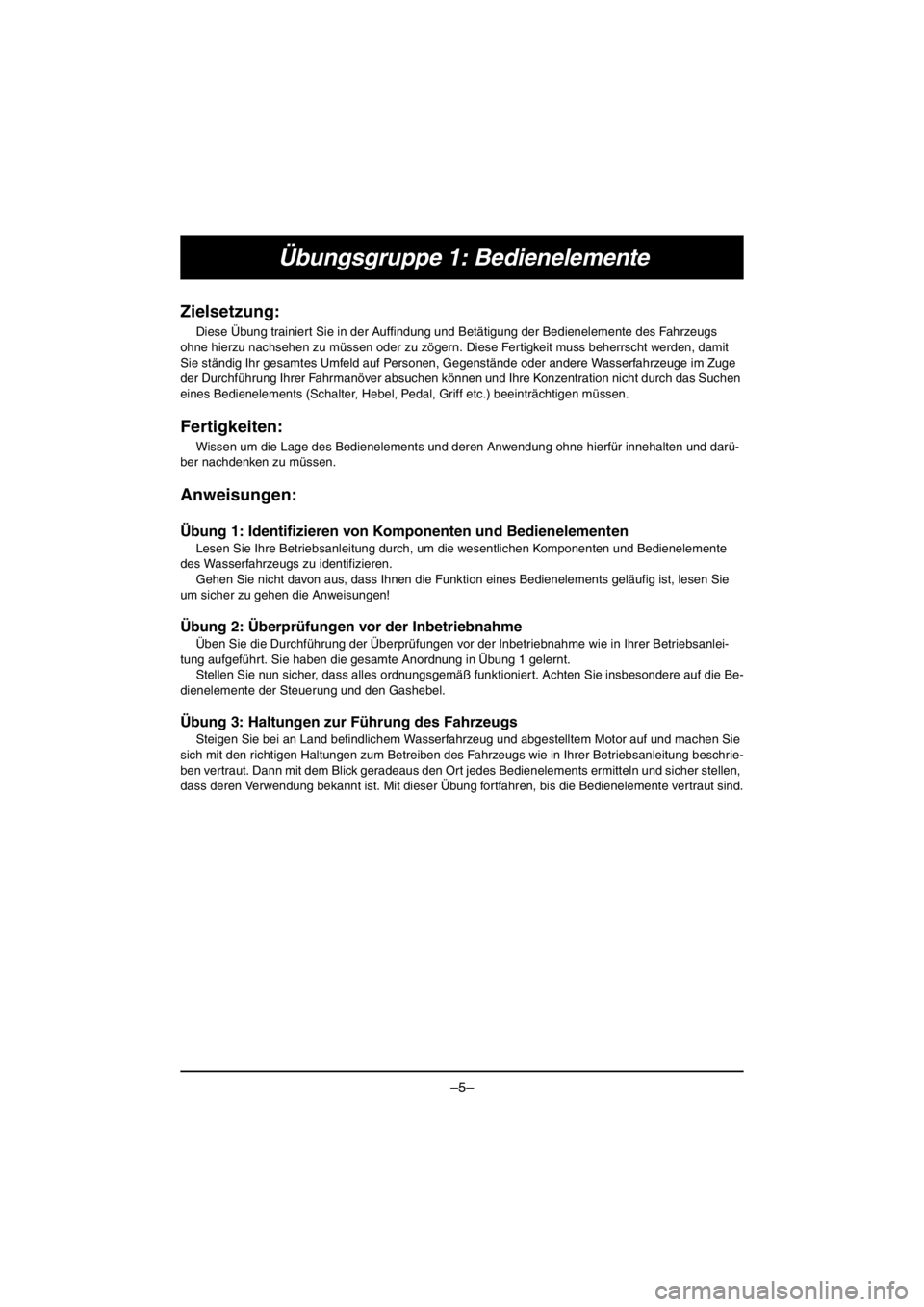 YAMAHA VX CRUISER HO 2016 Workshop Manual –5–
Übungsgruppe 1: Bedienelemente
Zielsetzung:
Diese Übung trainiert Sie in der Auffindung und Betätigung der Bedienelemente des Fahrzeugs
ohne hierzu nachsehen zu müssen oder zu zögern. Di YAMAHA VX CRUISER HO 2016 Workshop Manual –5–
Übungsgruppe 1: Bedienelemente
Zielsetzung:
Diese Übung trainiert Sie in der Auffindung und Betätigung der Bedienelemente des Fahrzeugs
ohne hierzu nachsehen zu müssen oder zu zögern. Di