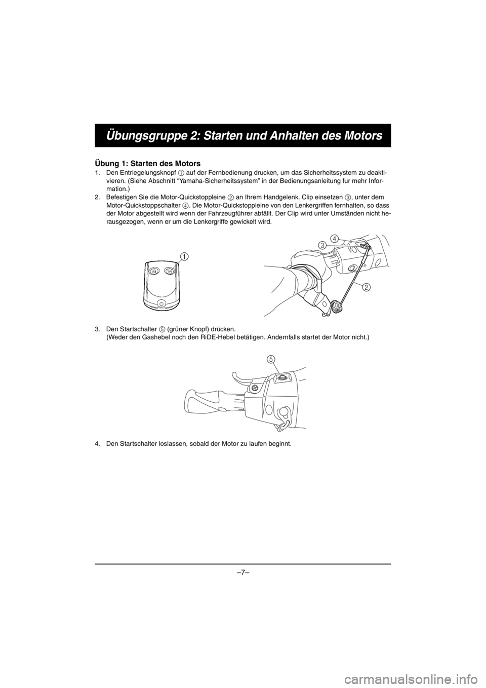 YAMAHA VX CRUISER HO 2016 Workshop Manual –7–
Übungsgruppe 2: Starten und Anhalten des Motors
Übung 1: Starten des Motors
1. Den Entriegelungsknopf 1 auf der Fernbedienung drucken, um das Sicherheitssystem zu deakti-
vieren. (Siehe Absc