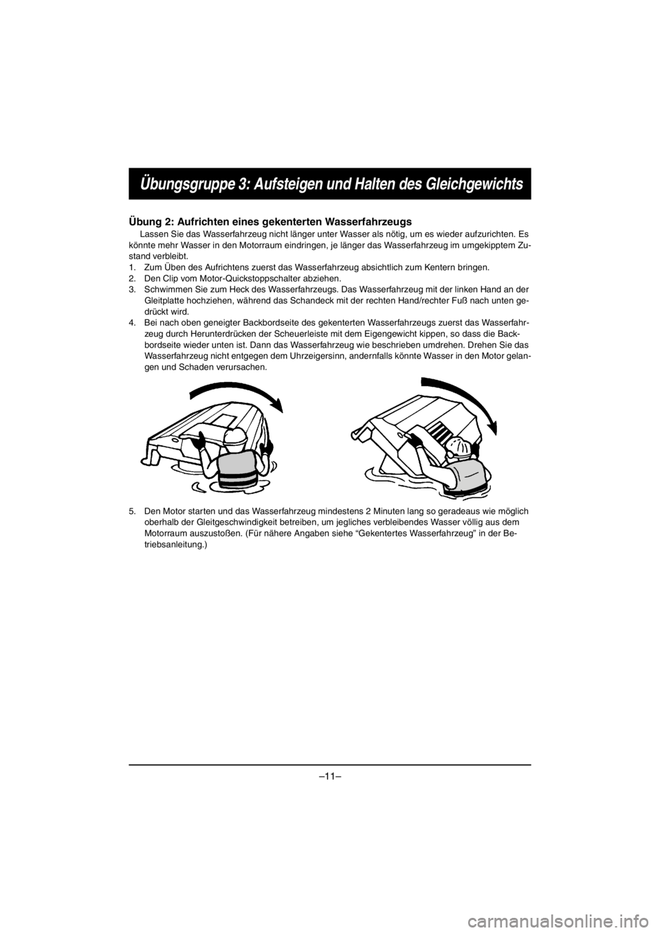 YAMAHA VX CRUISER HO 2016 Repair Manual –11–
Übungsgruppe 3: Aufsteigen und Halten des Gleichgewichts
Übung 2: Aufrichten eines gekenterten Wasserfahrzeugs
Lassen Sie das Wasserfahrzeug nicht länger unter Wasser als nötig, um es wie YAMAHA VX CRUISER HO 2016 Repair Manual –11–
Übungsgruppe 3: Aufsteigen und Halten des Gleichgewichts
Übung 2: Aufrichten eines gekenterten Wasserfahrzeugs
Lassen Sie das Wasserfahrzeug nicht länger unter Wasser als nötig, um es wie