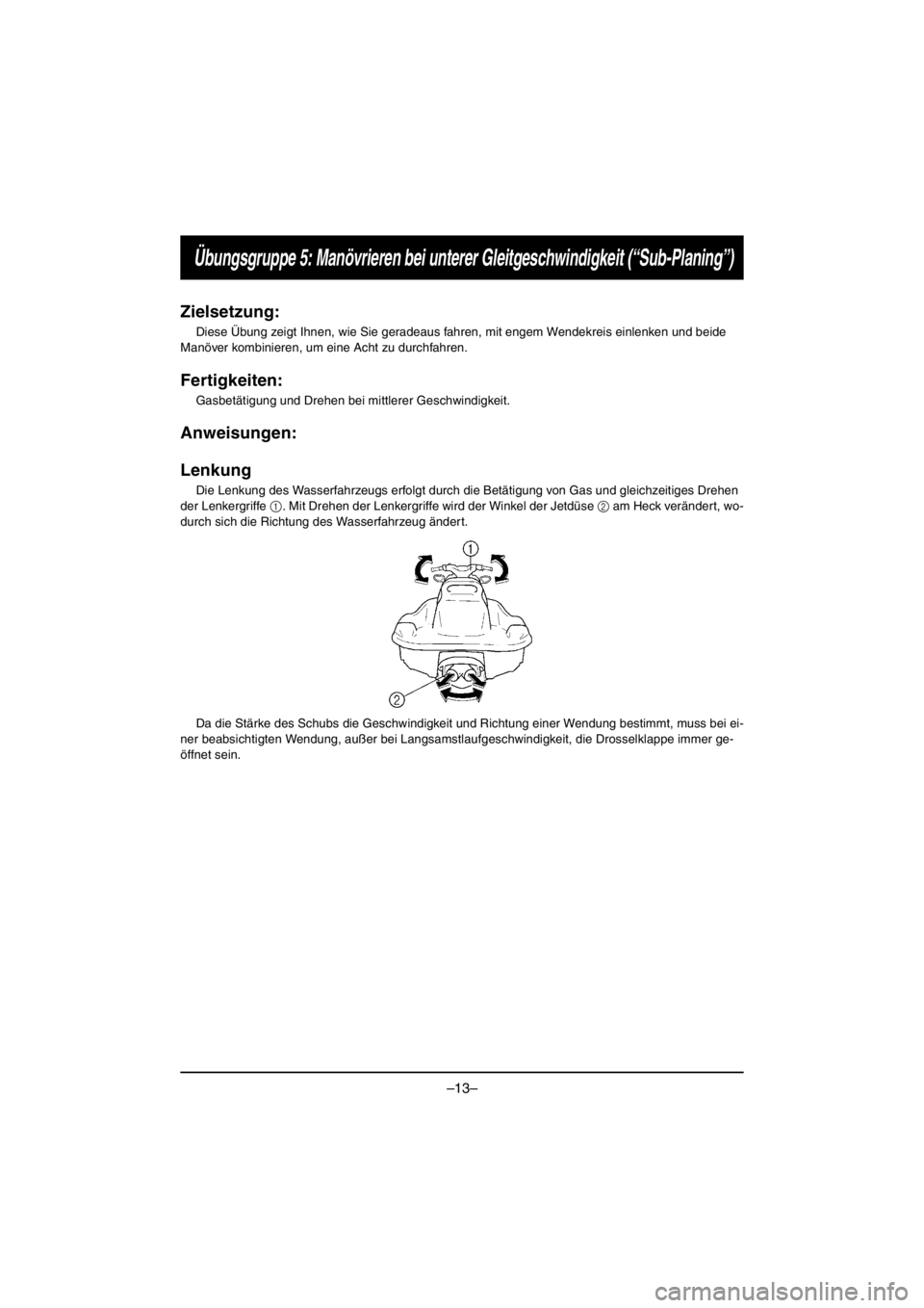 YAMAHA VX CRUISER HO 2016 Repair Manual –13–
Übungsgruppe 5: Manövrieren bei unterer Gleitgeschwindigkeit (“Sub-Planing”)
Zielsetzung:
Diese Übung zeigt Ihnen, wie Sie geradeaus fahren, mit engem Wendekreis einlenken und beide
M YAMAHA VX CRUISER HO 2016 Repair Manual –13–
Übungsgruppe 5: Manövrieren bei unterer Gleitgeschwindigkeit (“Sub-Planing”)
Zielsetzung:
Diese Übung zeigt Ihnen, wie Sie geradeaus fahren, mit engem Wendekreis einlenken und beide
M