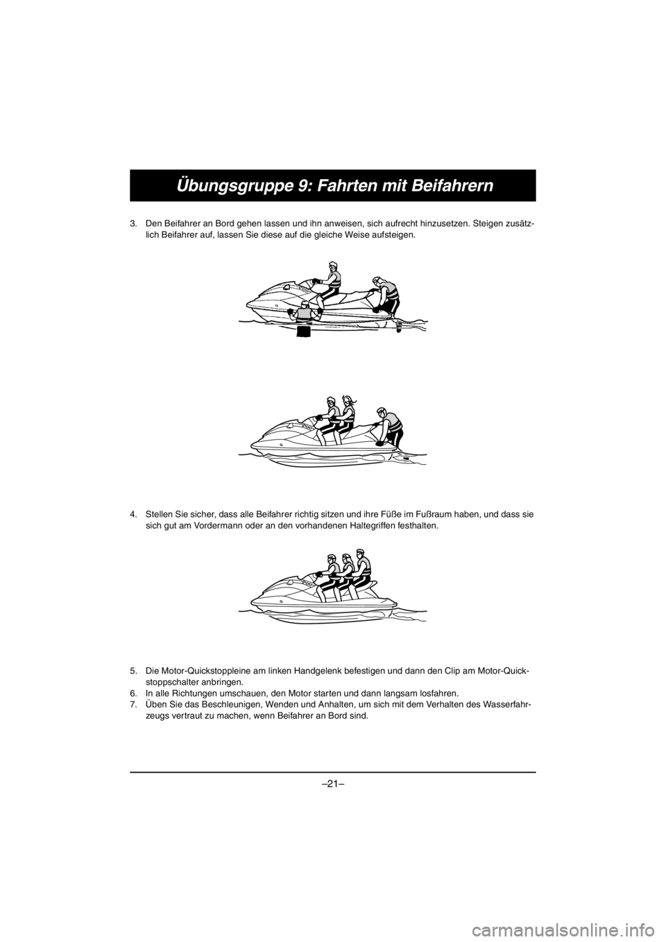 YAMAHA VX CRUISER HO 2016 Manual PDF –21–
Übungsgruppe 9: Fahrten mit Beifahrern
3. Den Beifahrer an Bord gehen lassen und ihn anweisen, sich aufrecht hinzusetzen. Steigen zusätz-
lich Beifahrer auf, lassen Sie diese auf die gleich YAMAHA VX CRUISER HO 2016 Manual PDF –21–
Übungsgruppe 9: Fahrten mit Beifahrern
3. Den Beifahrer an Bord gehen lassen und ihn anweisen, sich aufrecht hinzusetzen. Steigen zusätz-
lich Beifahrer auf, lassen Sie diese auf die gleich