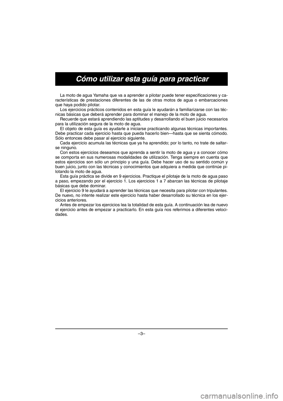YAMAHA VX CRUISER HO 2016 Manual PDF –3–
Cómo utilizar esta guía para practicar
La moto de agua Yamaha que va a aprender a pilotar puede tener especificaciones y ca-
racterísticas de prestaciones diferentes de las de otras motos d YAMAHA VX CRUISER HO 2016 Manual PDF –3–
Cómo utilizar esta guía para practicar
La moto de agua Yamaha que va a aprender a pilotar puede tener especificaciones y ca-
racterísticas de prestaciones diferentes de las de otras motos d