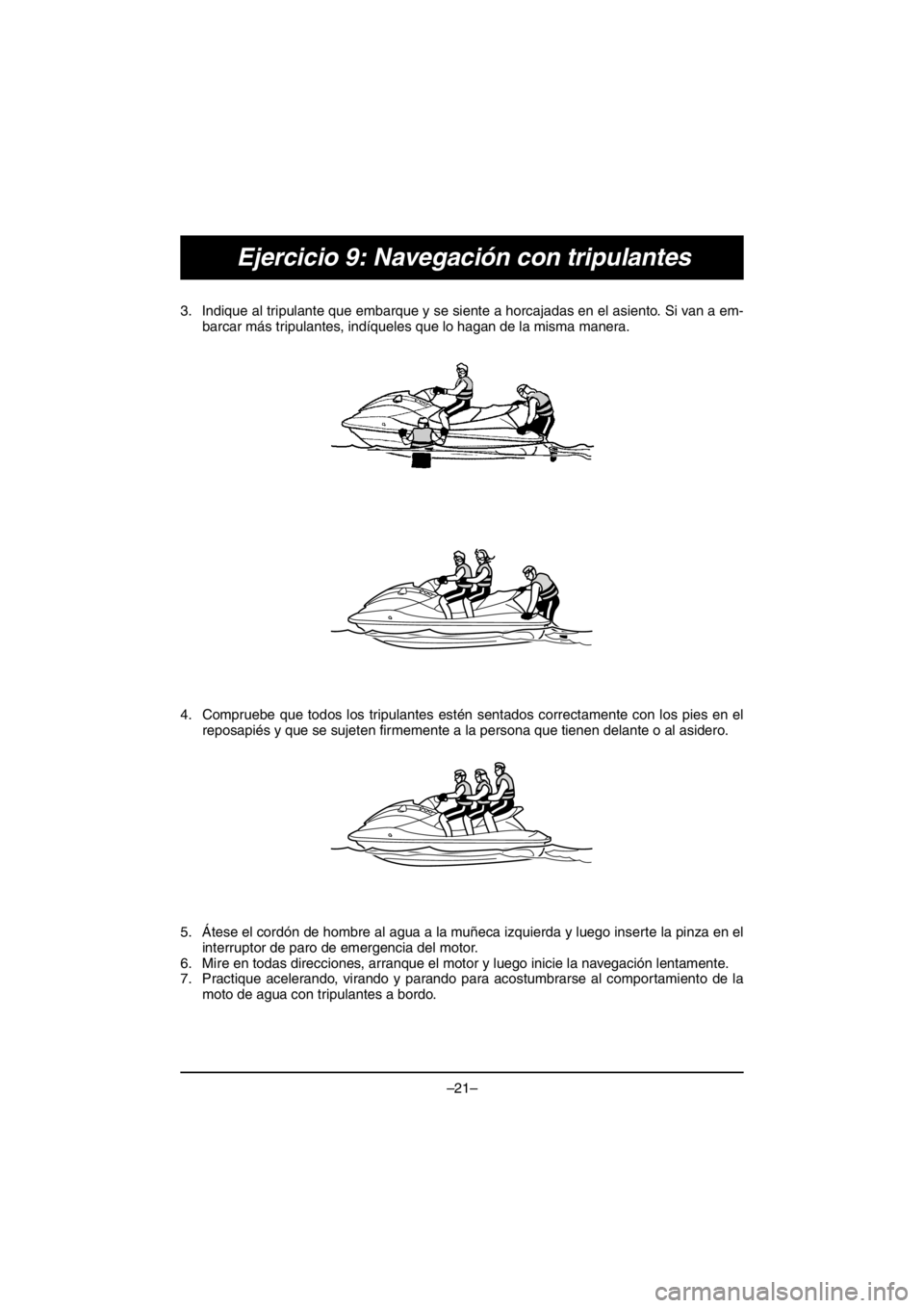 YAMAHA VX CRUISER HO 2016 Owners Manual –21–
Ejercicio 9: Navegación con tripulantes
3. Indique al tripulante que embarque y se siente a horcajadas en el asiento. Si van a em-
barcar más tripulantes, indíqueles que lo hagan de la mis YAMAHA VX CRUISER HO 2016 Owners Manual –21–
Ejercicio 9: Navegación con tripulantes
3. Indique al tripulante que embarque y se siente a horcajadas en el asiento. Si van a em-
barcar más tripulantes, indíqueles que lo hagan de la mis