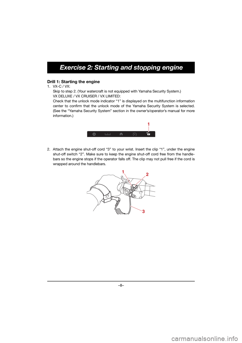 YAMAHA VX DELUXE 2021  Manuale de Empleo (in Spanish) –8–
Exercise 2: Starting and stopping engine
Drill 1: Starting the engine
1. VX-C / VX: Skip to step 2. (Your watercraft is not equipped with Yamaha Security System.)
VX DELUXE / VX CRUISER / VX L