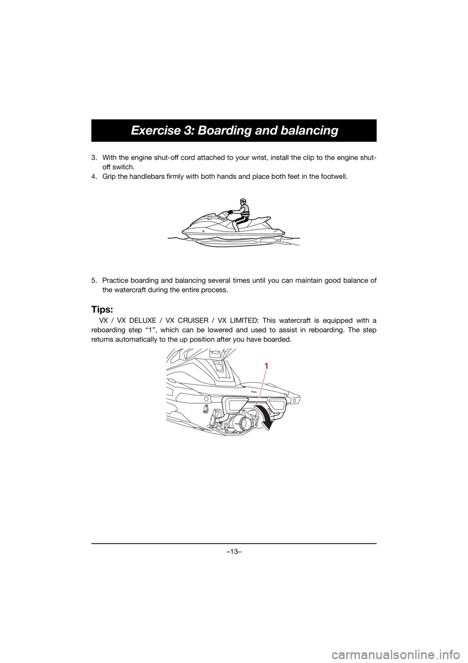 YAMAHA VX DELUXE 2021  Owners Manual –13–
Exercise 3: Boarding and balancing
3. With the engine shut-off cord attached to your wrist, install the clip to the engine shut-off switch.
4. Grip the handlebars firmly with both hands and p