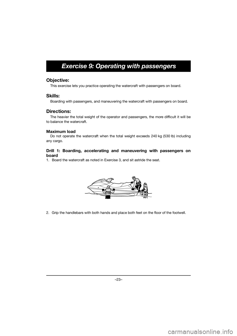 YAMAHA VX DELUXE 2021  Manuale de Empleo (in Spanish) –23–
Exercise 9: Operating with passengers
Objective:
This exercise lets you practice operating the watercraft with passengers on board.
Skills:
Boarding with passengers, and maneuvering the water
