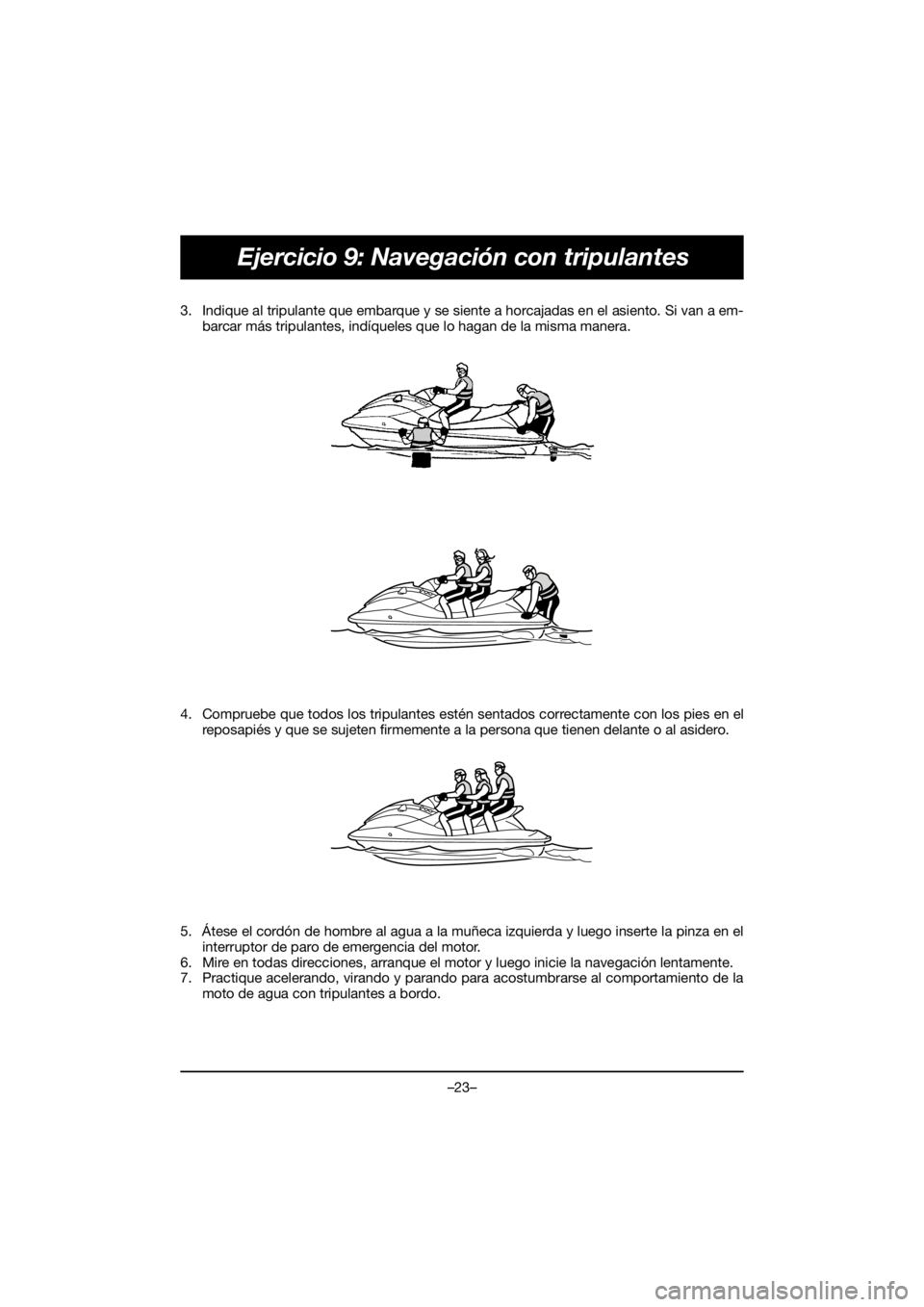 YAMAHA VX DELUXE 2020 Owners Manual –23–
Ejercicio 9: Navegación con tripulantes
3. Indique al tripulante que embarque y se siente a horcajadas en el asiento. Si van a em-
barcar más tripulantes, indíqueles que lo hagan de la mis YAMAHA VX DELUXE 2020 Owners Manual –23–
Ejercicio 9: Navegación con tripulantes
3. Indique al tripulante que embarque y se siente a horcajadas en el asiento. Si van a em-
barcar más tripulantes, indíqueles que lo hagan de la mis