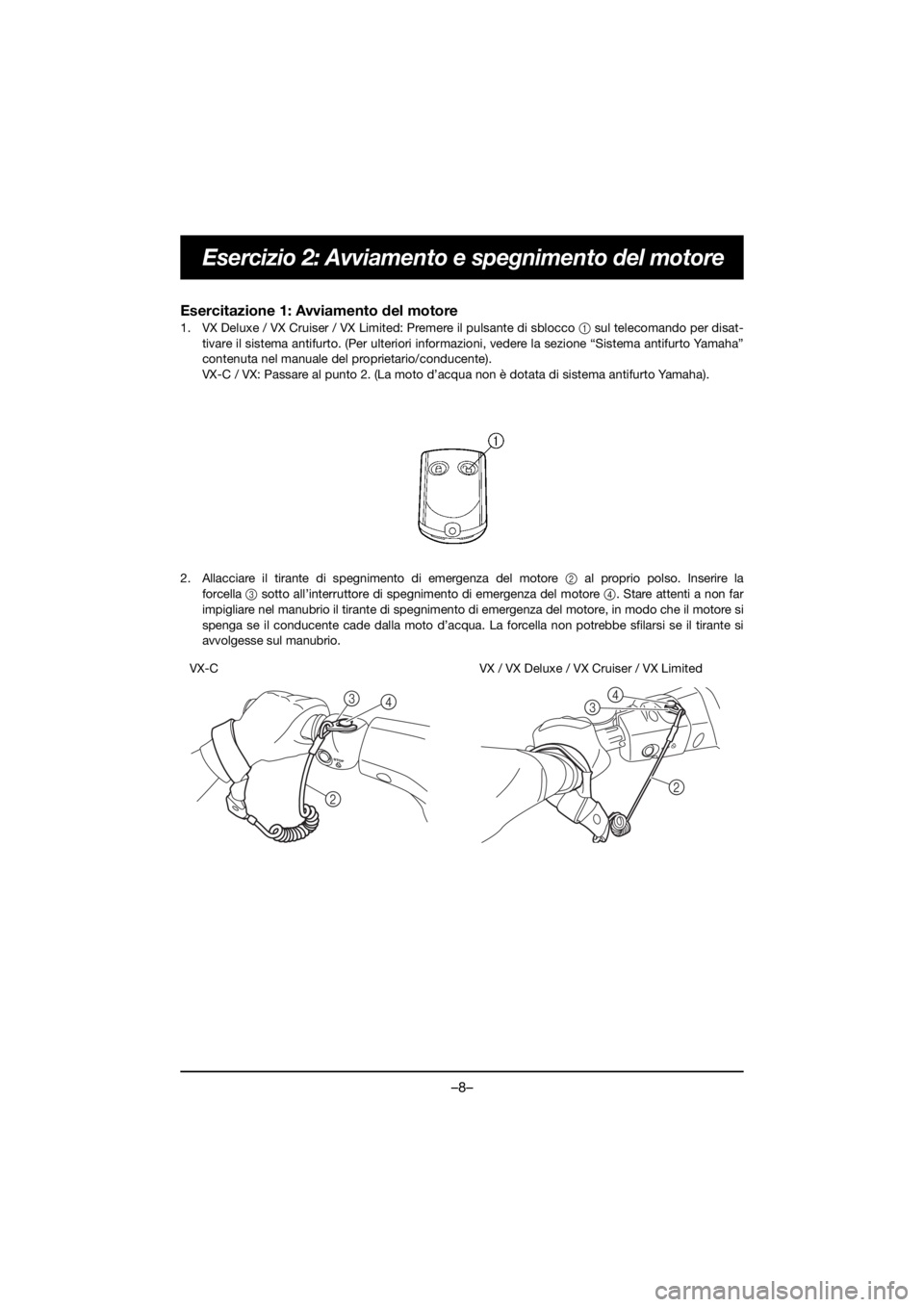 YAMAHA VX DELUXE 2020 Owners Manual –8–
Esercizio 2: Avviamento e spegnimento del motore
Esercitazione 1: Avviamento del motore
1. VX Deluxe / VX Cruiser / VX Limited: Premere il pulsante di sblocco 1 sul telecomando per disat-
tiv YAMAHA VX DELUXE 2020 Owners Manual –8–
Esercizio 2: Avviamento e spegnimento del motore
Esercitazione 1: Avviamento del motore
1. VX Deluxe / VX Cruiser / VX Limited: Premere il pulsante di sblocco 1 sul telecomando per disat-
tiv