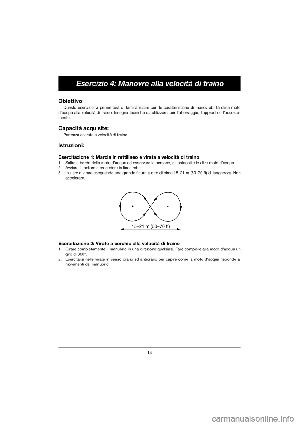 YAMAHA VX DELUXE 2020 Owners Manual –14–
Esercizio 4: Manovre alla velocità di traino
Obiettivo:
Questo esercizio vi permetterà di familiarizzare con le caratteristiche di manovrabilità della moto
d’acqua alla velocità di tra YAMAHA VX DELUXE 2020 Owners Manual –14–
Esercizio 4: Manovre alla velocità di traino
Obiettivo:
Questo esercizio vi permetterà di familiarizzare con le caratteristiche di manovrabilità della moto
d’acqua alla velocità di tra