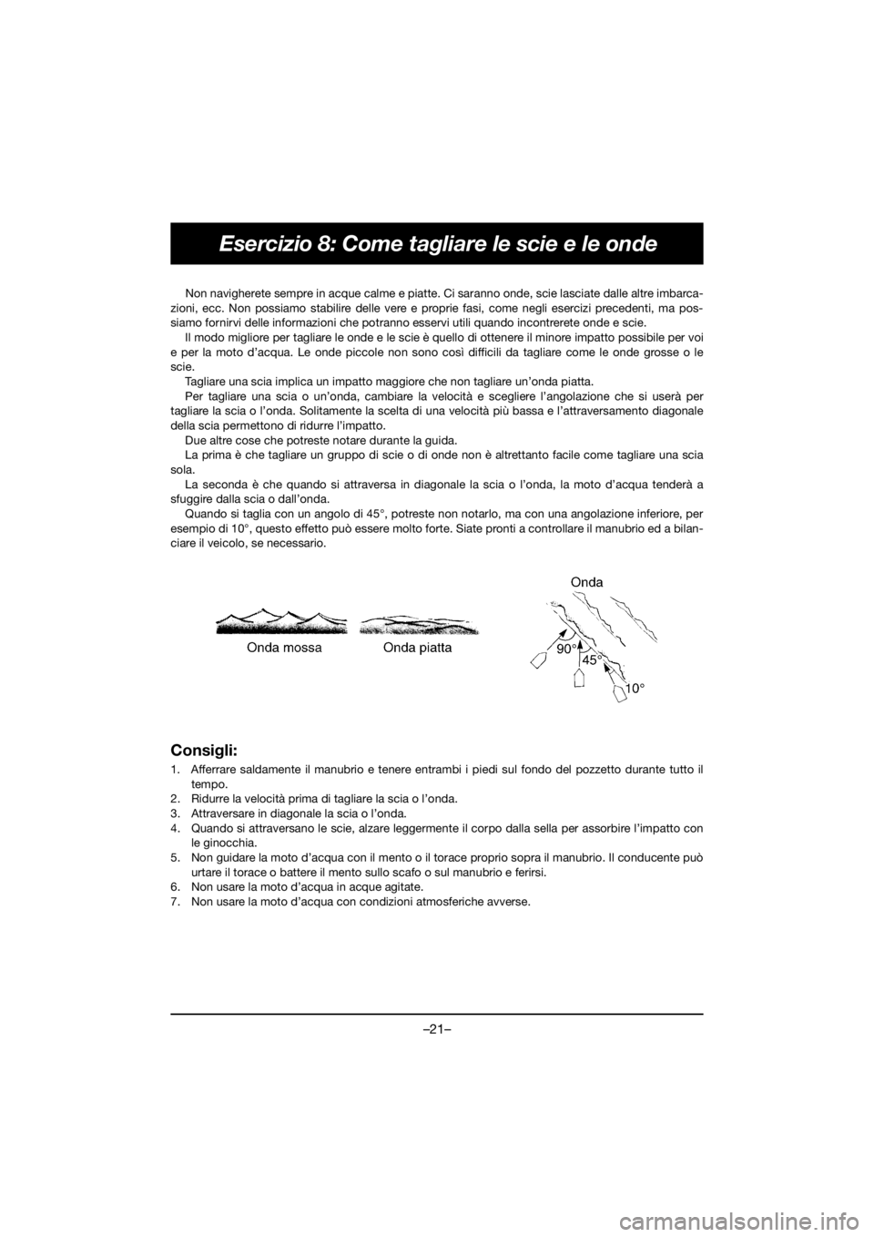 YAMAHA VX DELUXE 2020 Owners Manual –21–
Esercizio 8: Come tagliare le scie e le onde
Non navigherete sempre in acque calme e piatte. Ci saranno onde, scie lasciate dalle altre imbarca-
zioni, ecc. Non possiamo stabilire delle vere YAMAHA VX DELUXE 2020 Owners Manual –21–
Esercizio 8: Come tagliare le scie e le onde
Non navigherete sempre in acque calme e piatte. Ci saranno onde, scie lasciate dalle altre imbarca-
zioni, ecc. Non possiamo stabilire delle vere