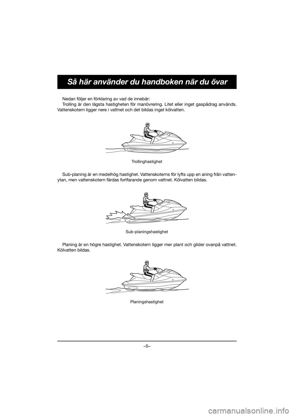 YAMAHA VX DELUXE 2020 Manuale de Empleo (in Spanish) –5–
Så här använder du handboken när du övar
Nedan följer en förklaring av vad de innebär:
Trolling är den lägsta hastigheten för manövrering. Litet eller inget gaspådrag används.
Va YAMAHA VX DELUXE 2020 Manuale de Empleo (in Spanish) –5–
Så här använder du handboken när du övar
Nedan följer en förklaring av vad de innebär:
Trolling är den lägsta hastigheten för manövrering. Litet eller inget gaspådrag används.
Va