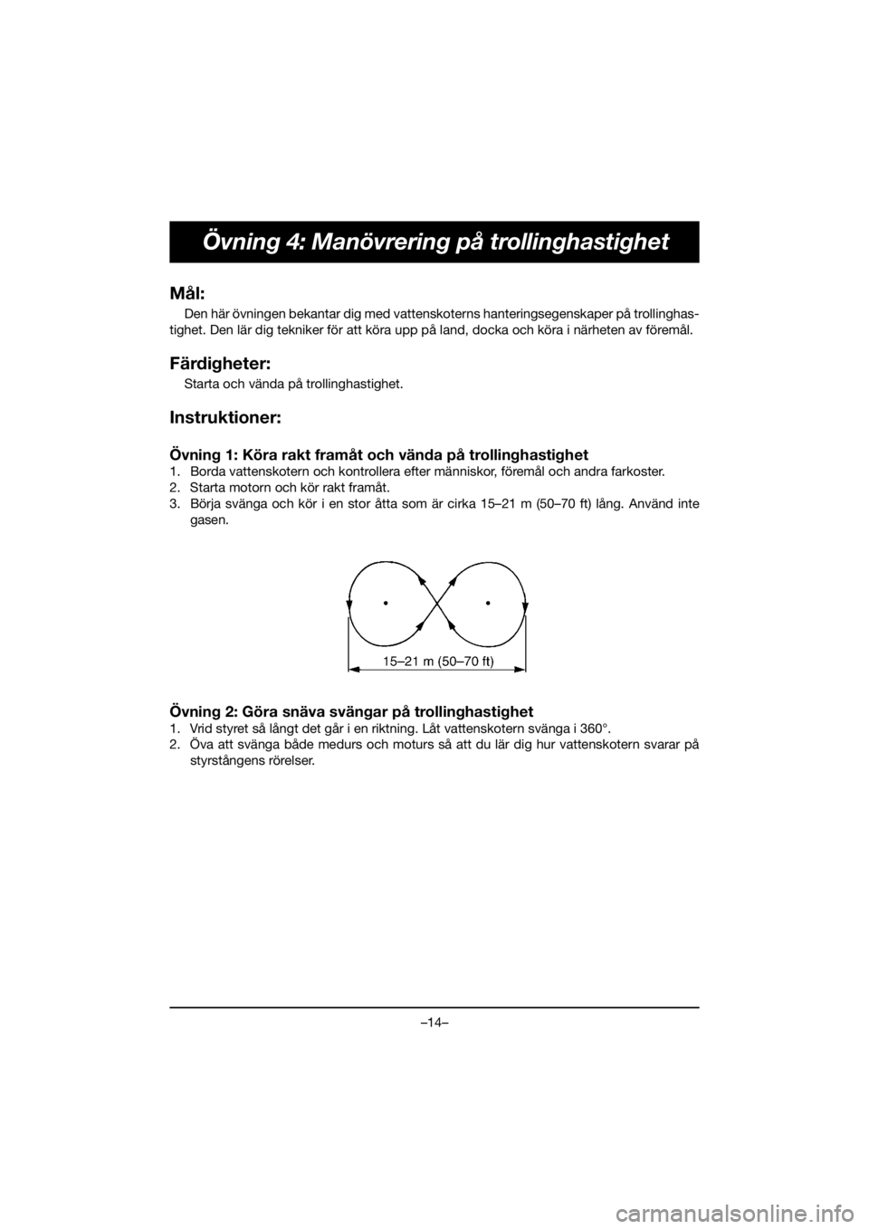 YAMAHA VX DELUXE 2020 Owners Manual –14–
Övning 4: Manövrering på trollinghastighet
Mål:
Den här övningen bekantar dig med vattenskoterns hanteringsegenskaper på trollinghas-
tighet. Den lär dig tekniker för att köra upp p YAMAHA VX DELUXE 2020 Owners Manual –14–
Övning 4: Manövrering på trollinghastighet
Mål:
Den här övningen bekantar dig med vattenskoterns hanteringsegenskaper på trollinghas-
tighet. Den lär dig tekniker för att köra upp p