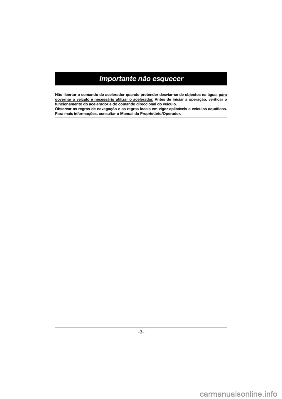 YAMAHA VX DELUXE 2019 Owners Manual –3–
Importante não esquecer
Não libertar o comando do acelerador quando pretender desviar-se de objectos na água; paragovernar o veículo é necessário utilizar o acelerador. Antes de iniciar YAMAHA VX DELUXE 2019 Owners Manual –3–
Importante não esquecer
Não libertar o comando do acelerador quando pretender desviar-se de objectos na água; paragovernar o veículo é necessário utilizar o acelerador. Antes de iniciar