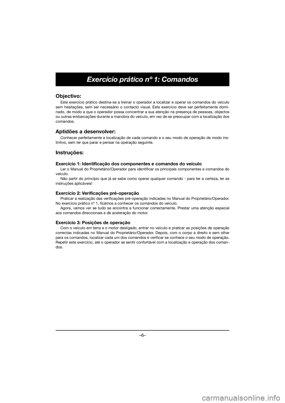 YAMAHA VX DELUXE 2019 Owners Manual –6–
Exercício prático nº 1: Comandos
Objectivo:
Este exercício prático destina-se a treinar o operador a localizar e operar os comandos do veículo
sem hesitações, sem ser necessário o co YAMAHA VX DELUXE 2019 Owners Manual –6–
Exercício prático nº 1: Comandos
Objectivo:
Este exercício prático destina-se a treinar o operador a localizar e operar os comandos do veículo
sem hesitações, sem ser necessário o co