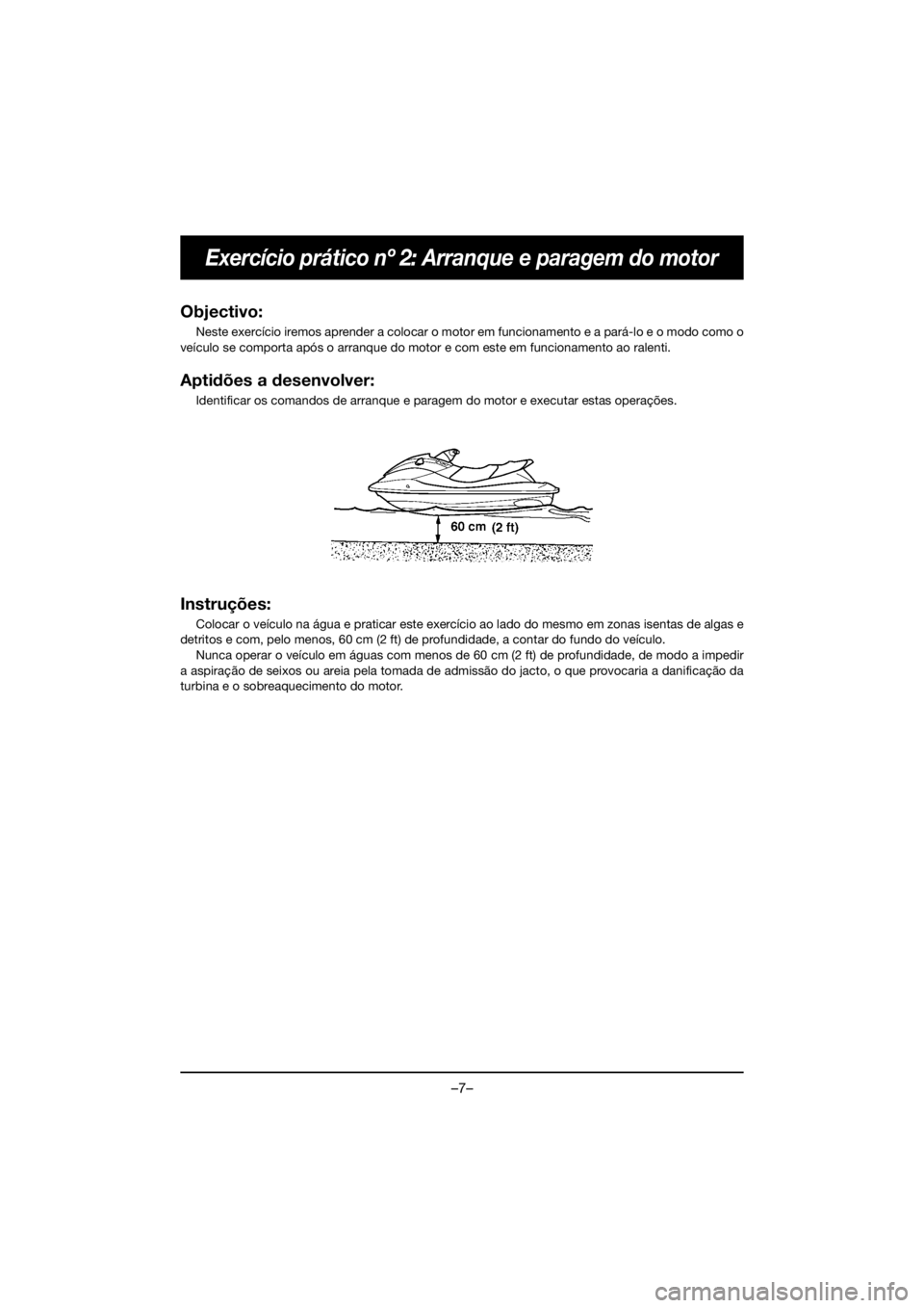 YAMAHA VX DELUXE 2019 Owners Manual –7–
Exercício prático nº 2: Arranque e paragem do motor
Objectivo:
Neste exercício iremos aprender a colocar o motor em funcionamento e a pará-lo e o modo como o
veículo se comporta após o YAMAHA VX DELUXE 2019 Owners Manual –7–
Exercício prático nº 2: Arranque e paragem do motor
Objectivo:
Neste exercício iremos aprender a colocar o motor em funcionamento e a pará-lo e o modo como o
veículo se comporta após o