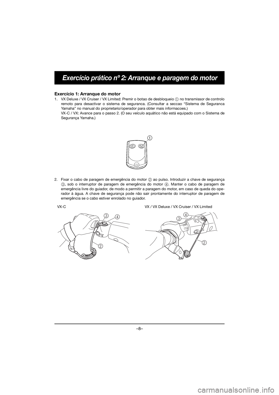 YAMAHA VX DELUXE 2019 Owners Manual –8–
Exercício prático nº 2: Arranque e paragem do motor
Exercício 1: Arranque do motor
1. VX Deluxe / VX Cruiser / VX Limited: Premir o botao de desbloqueio 1 no transmissor de controlo
remoto YAMAHA VX DELUXE 2019 Owners Manual –8–
Exercício prático nº 2: Arranque e paragem do motor
Exercício 1: Arranque do motor
1. VX Deluxe / VX Cruiser / VX Limited: Premir o botao de desbloqueio 1 no transmissor de controlo
remoto