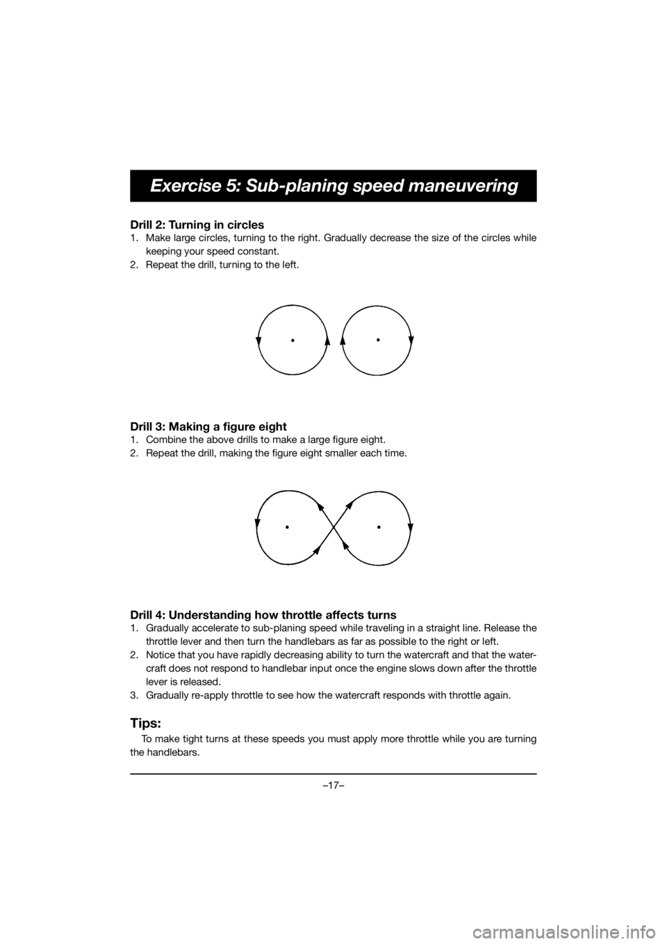 YAMAHA VX DELUXE 2019  Manual de utilização (in Portuguese) –17–
Exercise 5: Sub-planing speed maneuvering
Drill 2: Turning in circles 
1. Make large circles, turning to the right. Gradually decrease the size of the circles while
keeping your speed constan