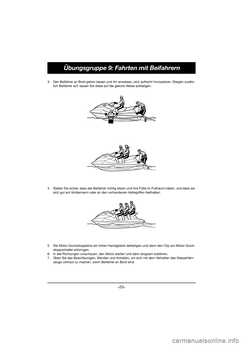 YAMAHA VX DELUXE 2019  Manual de utilização (in Portuguese) –23–
Übungsgruppe 9: Fahrten mit Beifahrern
3. Den Beifahrer an Bord gehen lassen und ihn anweisen, sich aufrecht hinzusetzen. Steigen zusätz-
lich Beifahrer auf, lassen Sie diese auf die gleich