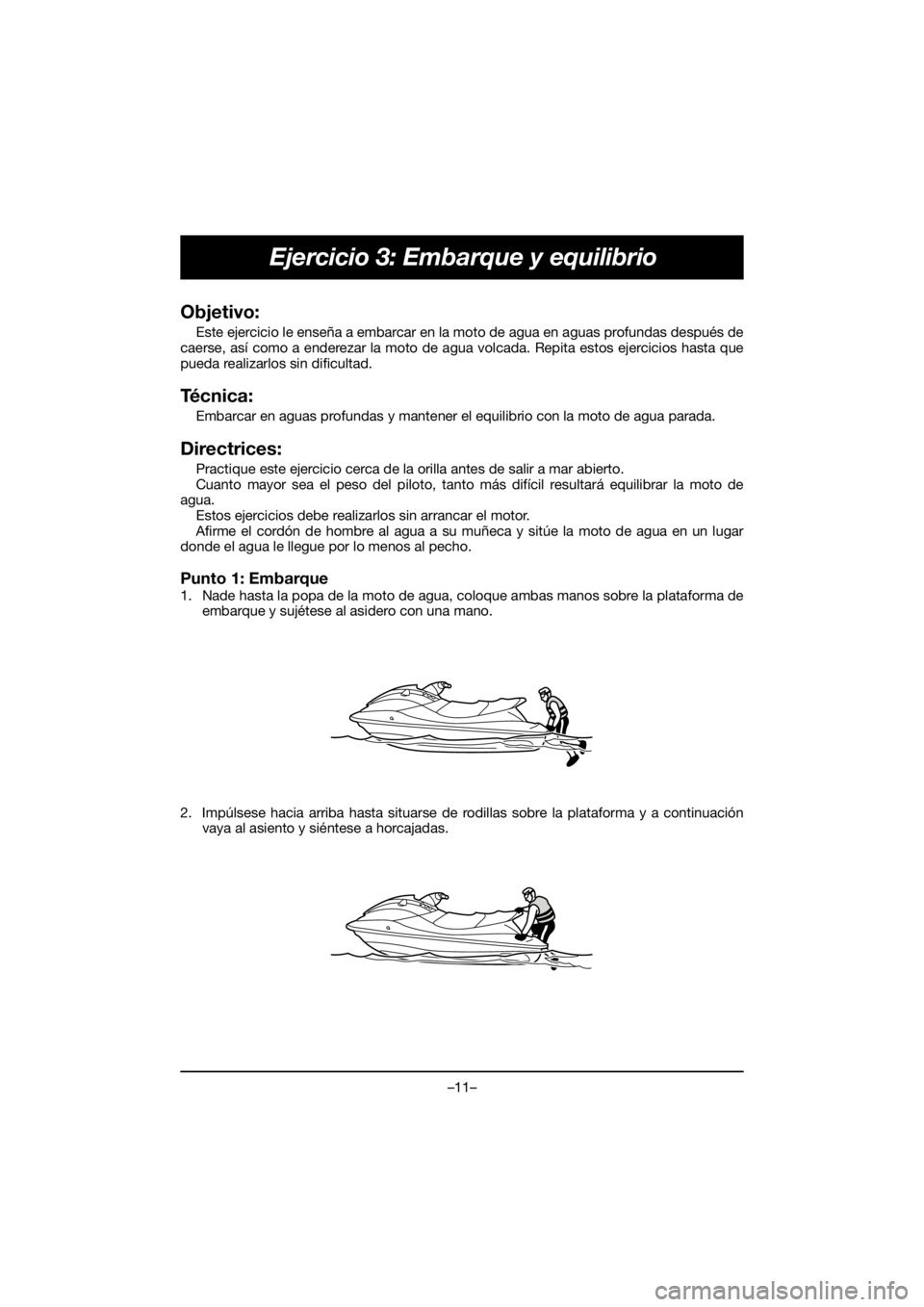 YAMAHA VX DELUXE 2019 Owners Manual –11–
Ejercicio 3: Embarque y equilibrio
Objetivo:
Este ejercicio le enseña a embarcar en la moto de agua en aguas profundas después de
caerse, así como a enderezar la moto de agua volcada. Rep YAMAHA VX DELUXE 2019 Owners Manual –11–
Ejercicio 3: Embarque y equilibrio
Objetivo:
Este ejercicio le enseña a embarcar en la moto de agua en aguas profundas después de
caerse, así como a enderezar la moto de agua volcada. Rep
