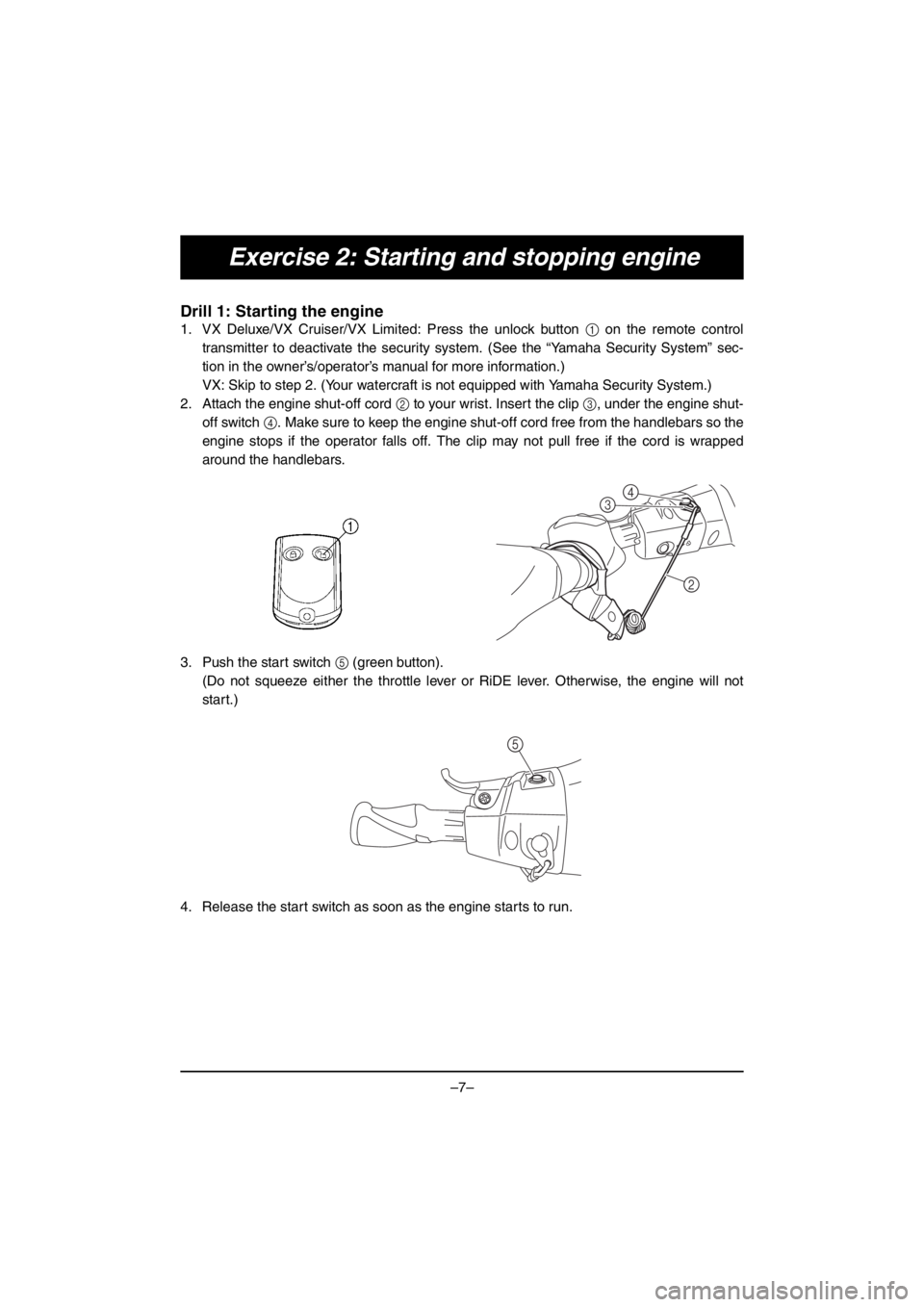 YAMAHA VX DELUXE 2016  Notices Demploi (in French) –7–
Exercise 2: Starting and stopping engine
Drill 1: Starting the engine
1. VX Deluxe/VX Cruiser/VX Limited: Press the unlock button 1 on the remote control
transmitter to deactivate the security