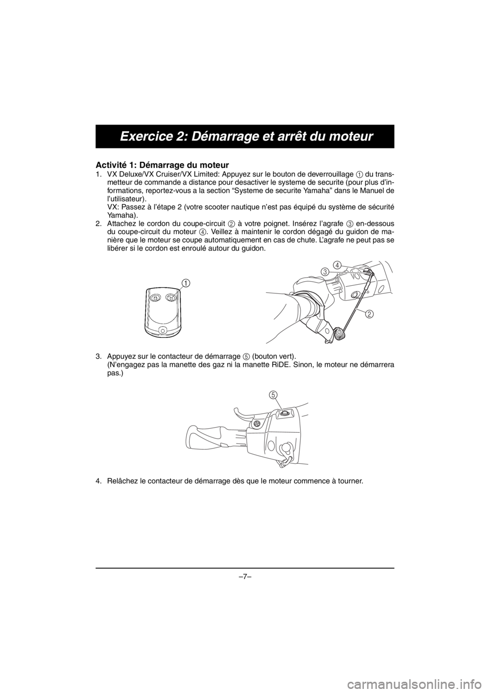 YAMAHA VX DELUXE 2016 Notices Demploi (in French) –7–
Exercice 2: Démarrage et arrêt du moteur
Activité 1: Démarrage du moteur
1. VX Deluxe/VX Cruiser/VX Limited: Appuyez sur le bouton de deverrouillage 1 du trans-
metteur de commande a dist YAMAHA VX DELUXE 2016 Notices Demploi (in French) –7–
Exercice 2: Démarrage et arrêt du moteur
Activité 1: Démarrage du moteur
1. VX Deluxe/VX Cruiser/VX Limited: Appuyez sur le bouton de deverrouillage 1 du trans-
metteur de commande a dist