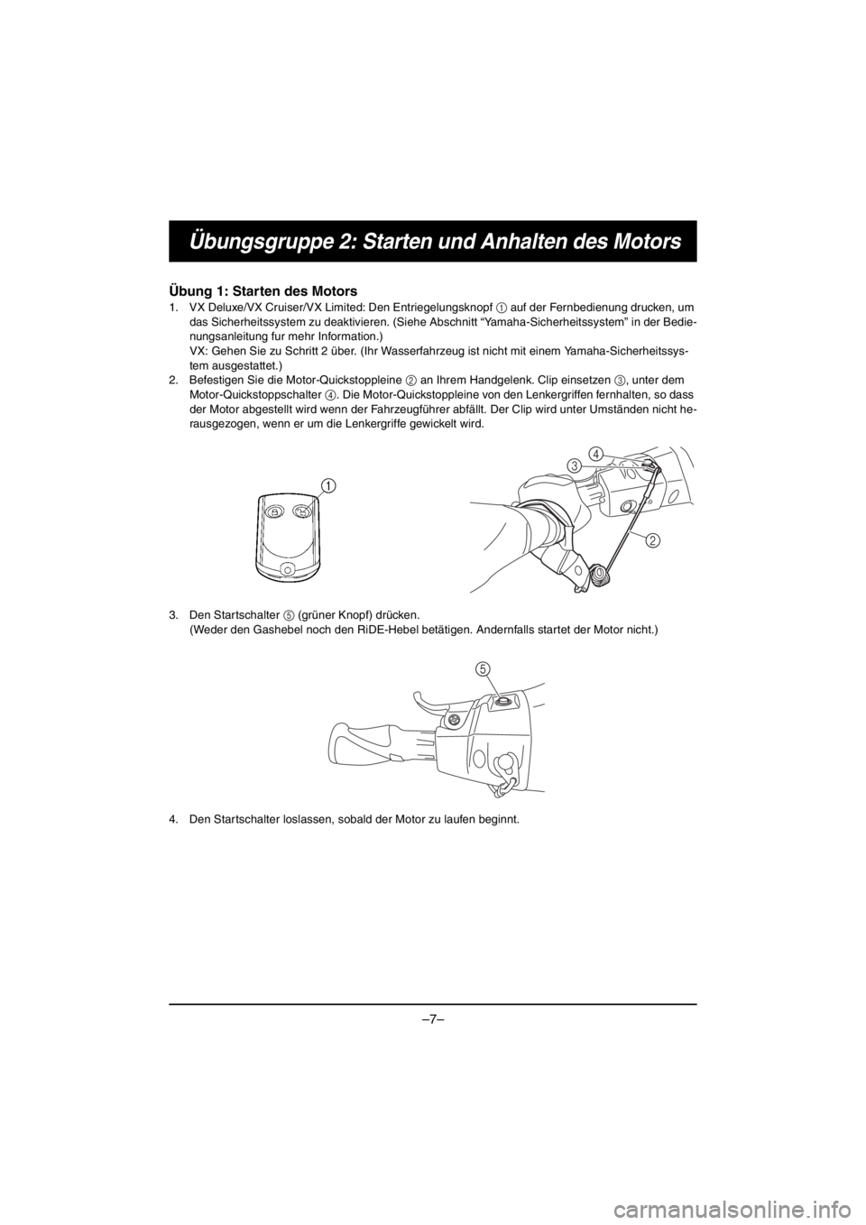 YAMAHA VX DELUXE 2016  Owners Manual –7–
Übungsgruppe 2: Starten und Anhalten des Motors
Übung 1: Starten des Motors
1. VX Deluxe/VX Cruiser/VX Limited: Den Entriegelungsknopf 1 auf der Fernbedienung drucken, um 
das Sicherheitssys