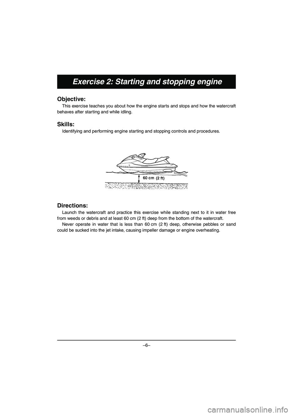 YAMAHA VX DELUXE 2015  Manual de utilização (in Portuguese) –6–
Exercise 2: Starting and stopping engine
Objective:
This exercise teaches you about how the engine starts and stops and how the watercraft
behaves after starting and while idling.
Skills:
Iden