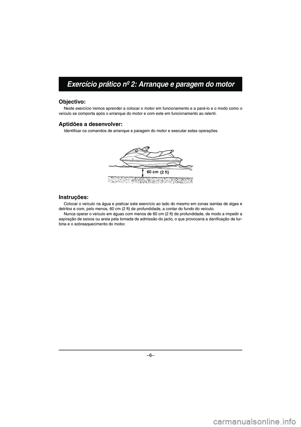 YAMAHA VX DELUXE 2015 Manual de utilização (in Portuguese) –6–
Exercício prático nº 2: Arranque e paragem do motor
Objectivo:
Neste exercício iremos aprender a colocar o motor em funcionamento e a pará-lo e o modo como o
veículo se comporta após o YAMAHA VX DELUXE 2015 Manual de utilização (in Portuguese) –6–
Exercício prático nº 2: Arranque e paragem do motor
Objectivo:
Neste exercício iremos aprender a colocar o motor em funcionamento e a pará-lo e o modo como o
veículo se comporta após o