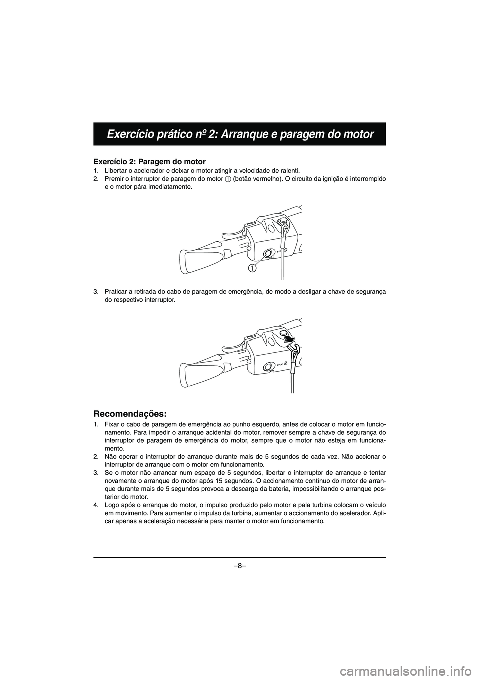 YAMAHA VX DELUXE 2015 Manual de utilização (in Portuguese) –8–
Exercício prático nº 2: Arranque e paragem do motor
Exercício 2: Paragem do motor
1. Libertar o acelerador e deixar o motor atingir a velocidade de ralenti.
2. Premir o interruptor de par YAMAHA VX DELUXE 2015 Manual de utilização (in Portuguese) –8–
Exercício prático nº 2: Arranque e paragem do motor
Exercício 2: Paragem do motor
1. Libertar o acelerador e deixar o motor atingir a velocidade de ralenti.
2. Premir o interruptor de par