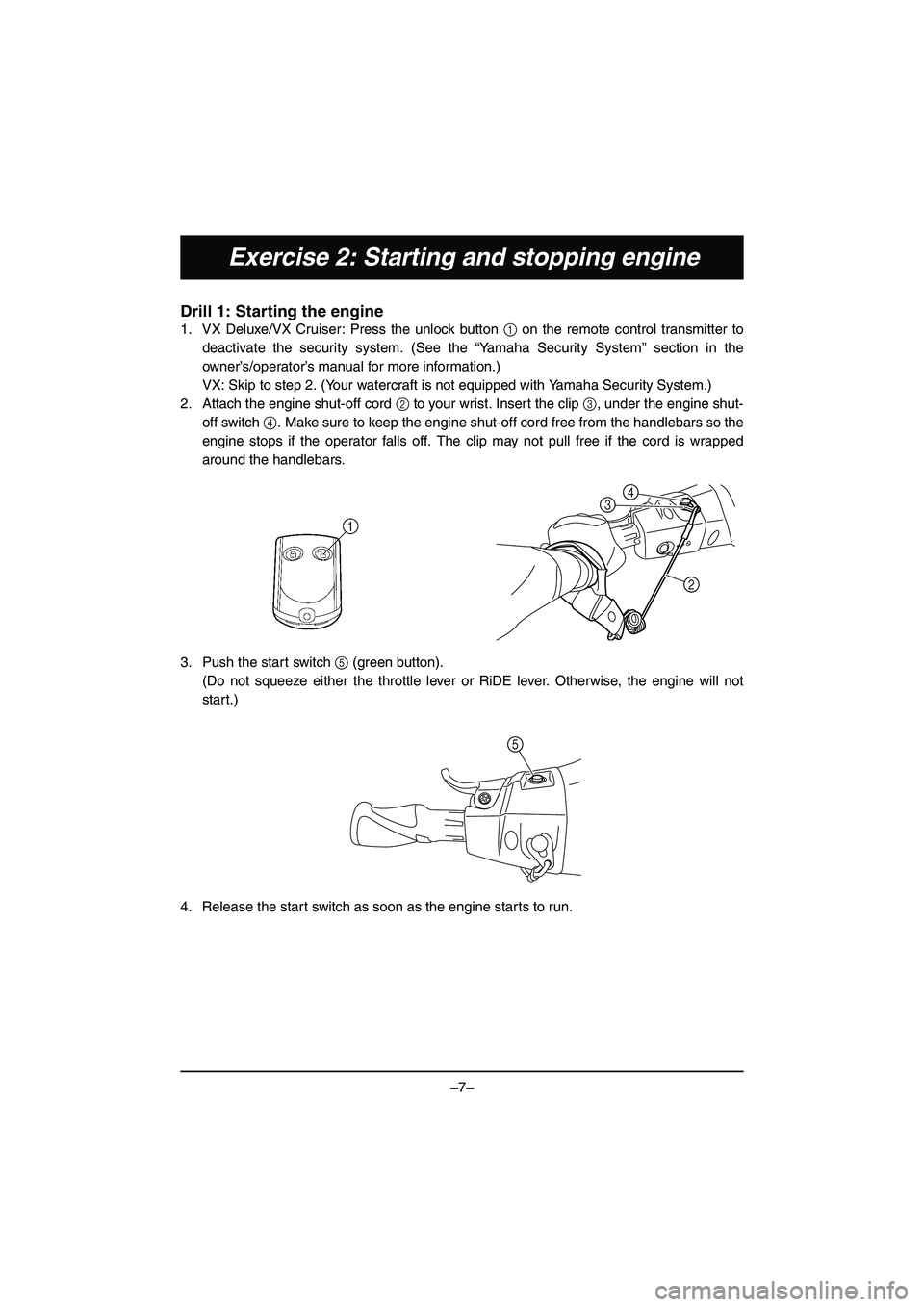 YAMAHA VX DELUXE 2015  Manual de utilização (in Portuguese) –7–
Exercise 2: Starting and stopping engine
Drill 1: Starting the engine
1. VX Deluxe/VX Cruiser: Press the unlock button 1 on the remote control transmitter to
deactivate the security system. (S