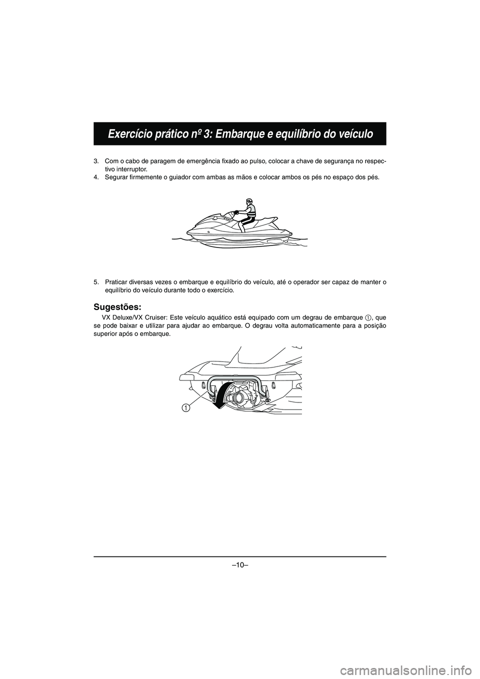 YAMAHA VX DELUXE 2015 Manual de utilização (in Portuguese) –10–
Exercício prático nº 3: Embarque e equilíbrio do veículo
3. Com o cabo de paragem de emergência fixado ao pulso, colocar a chave de segurança no respec-
tivo interruptor.
4. Segurar fi YAMAHA VX DELUXE 2015 Manual de utilização (in Portuguese) –10–
Exercício prático nº 3: Embarque e equilíbrio do veículo
3. Com o cabo de paragem de emergência fixado ao pulso, colocar a chave de segurança no respec-
tivo interruptor.
4. Segurar fi