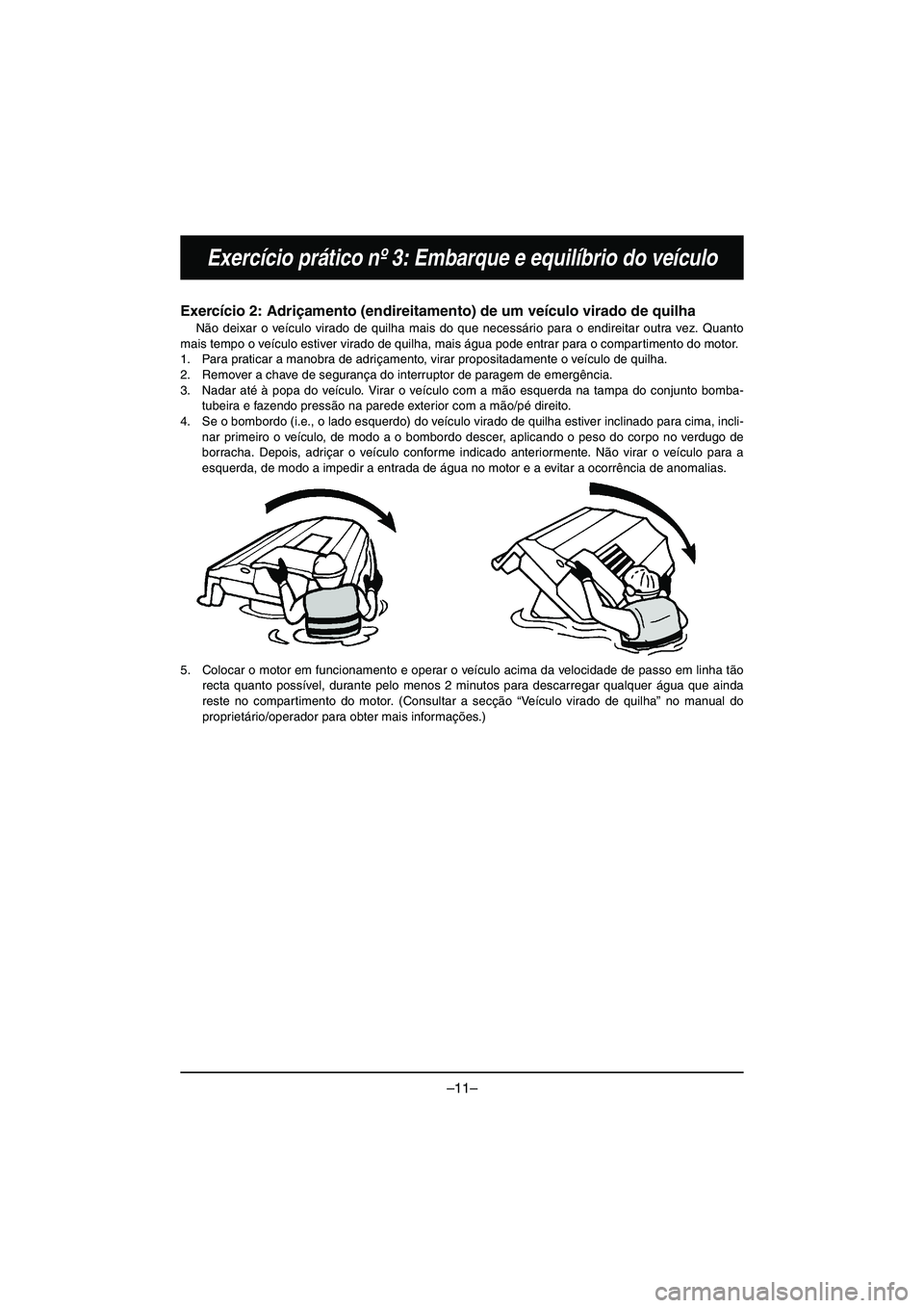 YAMAHA VX DELUXE 2015 Manual de utilização (in Portuguese) –11–
Exercício prático nº 3: Embarque e equilíbrio do veículo
Exercício 2: Adriçamento (endireitamento) de um veículo virado de quilha
Não deixar o veículo virado de quilha mais do que n YAMAHA VX DELUXE 2015 Manual de utilização (in Portuguese) –11–
Exercício prático nº 3: Embarque e equilíbrio do veículo
Exercício 2: Adriçamento (endireitamento) de um veículo virado de quilha
Não deixar o veículo virado de quilha mais do que n