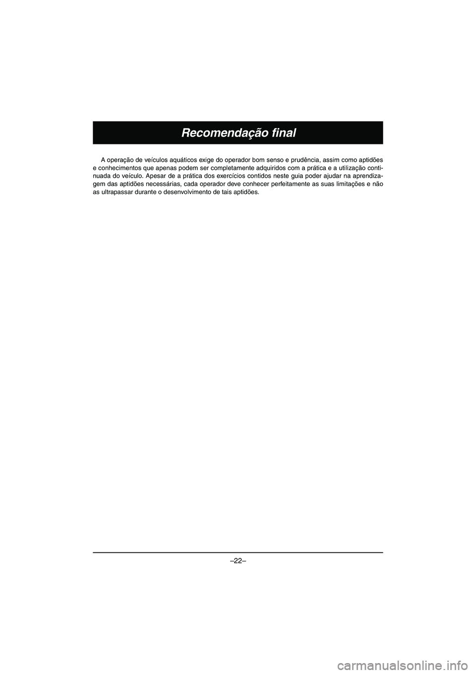YAMAHA VX DELUXE 2015 Manual de utilização (in Portuguese) –22–
Recomendação final
A operação de veículos aquáticos exige do operador bom senso e prudência, assim como aptidões
e conhecimentos que apenas podem ser completamente adquiridos com a pr YAMAHA VX DELUXE 2015 Manual de utilização (in Portuguese) –22–
Recomendação final
A operação de veículos aquáticos exige do operador bom senso e prudência, assim como aptidões
e conhecimentos que apenas podem ser completamente adquiridos com a pr