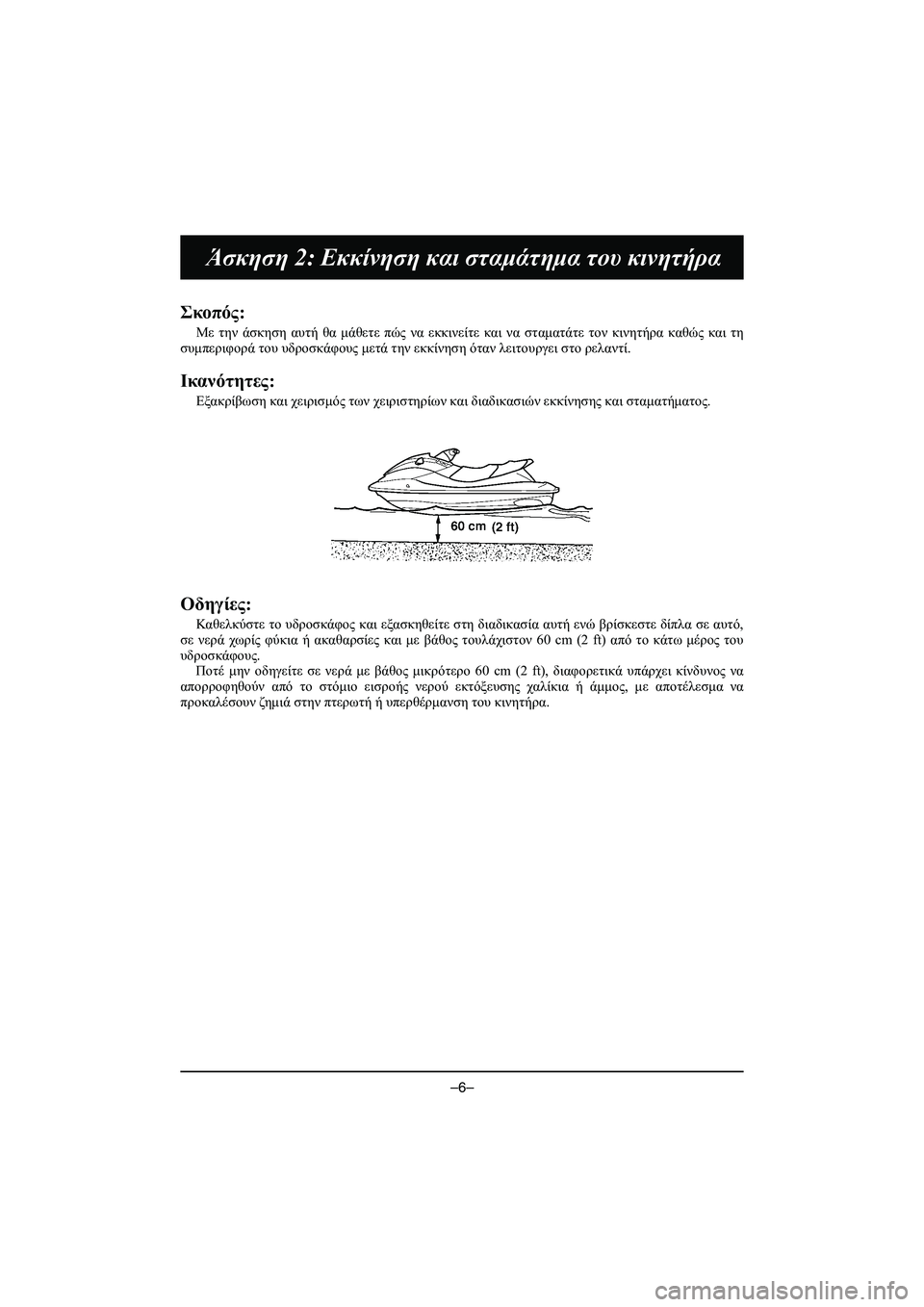 YAMAHA VX DELUXE 2015 Manual de utilização (in Portuguese) –6–
Άσκηση 2: Εκκίνηση και σταμάτημα του κινητήρα
Σκοπός :
Με την άσκηση αυτή θα μάθετε πώς να εκκινείτε YAMAHA VX DELUXE 2015 Manual de utilização (in Portuguese) –6–
Άσκηση 2: Εκκίνηση και σταμάτημα του κινητήρα
Σκοπός :
Με την άσκηση αυτή θα μάθετε πώς να εκκινείτε