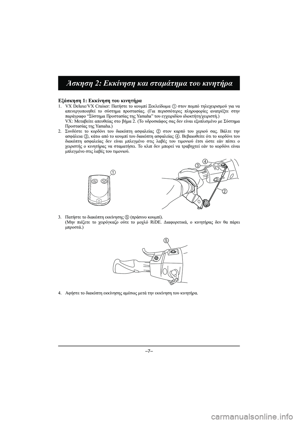 YAMAHA VX DELUXE 2015 Manual de utilização (in Portuguese) –7–
Άσκηση 2: Εκκίνηση και σταμάτημα του κινητήρα
Εξάσκηση 1: Εκκίνηση του κινητήρα
1. VX Deluxe/VX Cruiser: Πατήστ YAMAHA VX DELUXE 2015 Manual de utilização (in Portuguese) –7–
Άσκηση 2: Εκκίνηση και σταμάτημα του κινητήρα
Εξάσκηση 1: Εκκίνηση του κινητήρα
1. VX Deluxe/VX Cruiser: Πατήστ