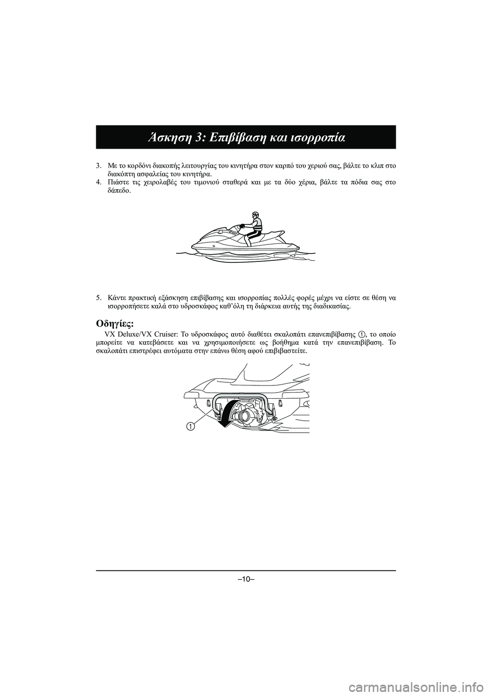 YAMAHA VX DELUXE 2015 Manual de utilização (in Portuguese) –10–
Άσκηση 3: Επιβίβαση και ισορροπία
3. Με το κορδόνι διακοπής λειτουργίας του κινητήρα στον καρπό του YAMAHA VX DELUXE 2015 Manual de utilização (in Portuguese) –10–
Άσκηση 3: Επιβίβαση και ισορροπία
3. Με το κορδόνι διακοπής λειτουργίας του κινητήρα στον καρπό του